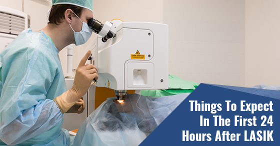 Things To Expect In The First 24 Hours After LASIK Things To Expect In The First 24 Hours After LASIK