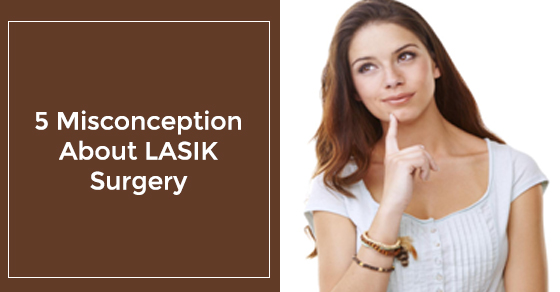 5 Misconception About LASIK Surgery 5 Misconception About LASIK Surgery